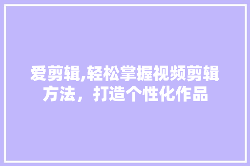 爱剪辑,轻松掌握视频剪辑方法，打造个性化作品 网络技术