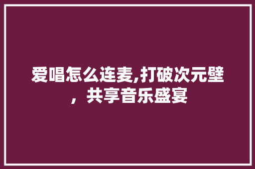 爱唱怎么连麦,打破次元壁,共享音乐盛宴 电脑故障维修 爱唱怎么连麦,打破次元壁,共享音乐盛宴 电脑故障维修