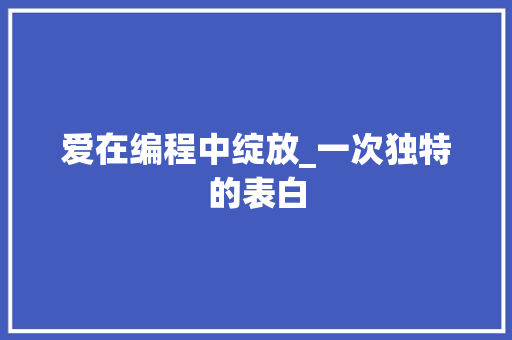 爱在编程中绽放_一次独特的表白 编程语言