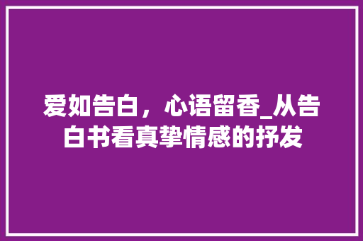 爱如告白，心语留香_从告白书看真挚情感的抒发 操作系统