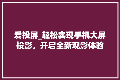 爱投屏_轻松实现手机大屏投影，开启全新观影体验 电脑基础