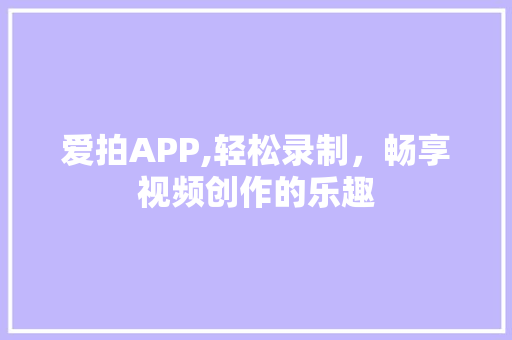 爱拍APP,轻松录制，畅享视频创作的乐趣 电脑基础
