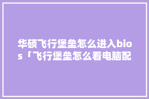 华硕飞行堡垒怎么进入bios「飞行堡垒怎么看电脑配置参数」 华硕飞行堡垒怎么进入bios「飞行堡垒怎么看电脑配置参数」 电脑故障维修