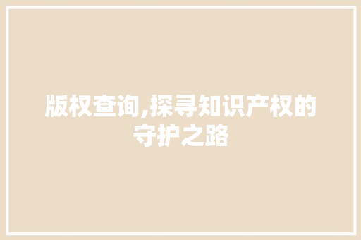 版权查询,探寻知识产权的守护之路 电脑基础 版权查询,探寻知识产权的守护之路 电脑基础