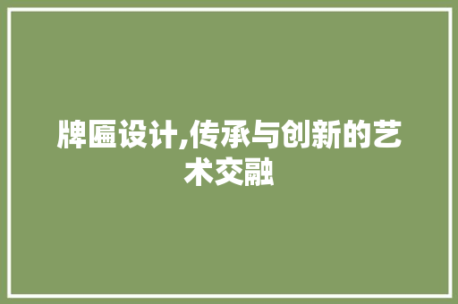 牌匾设计,传承与创新的艺术交融 网络技术