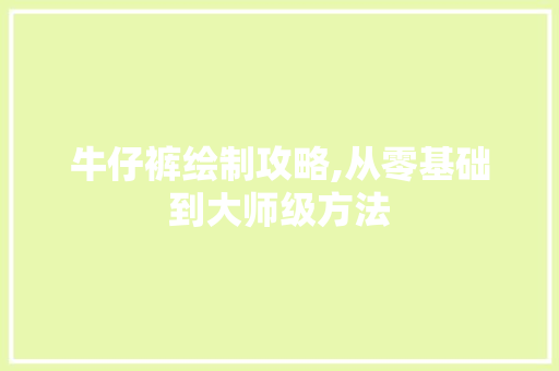 牛仔裤绘制攻略,从零基础到大师级方法 网络技术