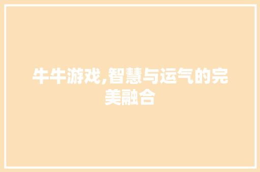 牛牛游戏,智慧与运气的完美融合 电脑基础