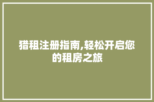 猎租注册指南,轻松开启您的租房之旅