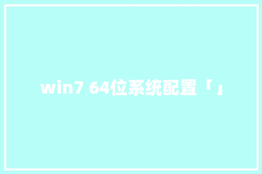 win7 64位系统配置「」 操作系统 win7 64位系统配置「」 win7 64位系统配置「」 操作系统