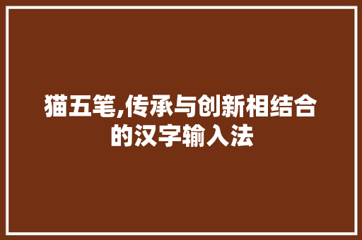猫五笔,传承与创新相结合的汉字输入法 猫五笔,传承与创新相结合的汉字输入法