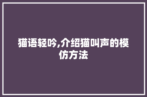 猫语轻吟,介绍猫叫声的模仿方法