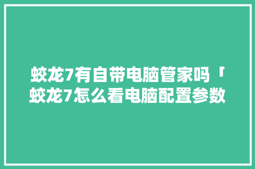 蛟龙7有自带电脑管家吗「蛟龙7怎么看电脑配置参数」