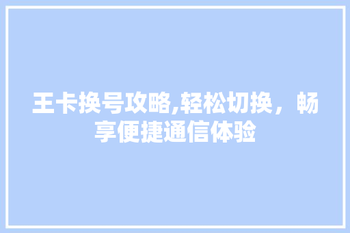 王卡换号攻略,轻松切换,畅享便捷通信体验 电脑故障维修 王卡换号攻略,轻松切换,畅享便捷通信体验 电脑故障维修