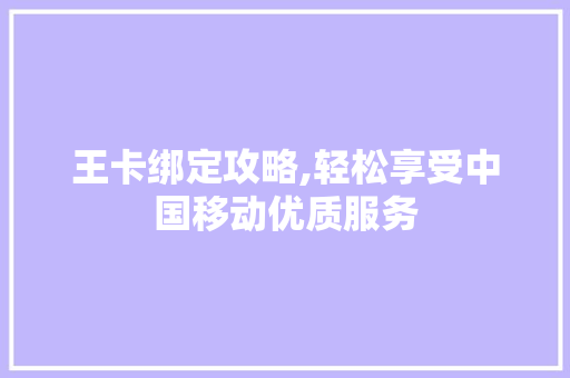 王卡绑定攻略,轻松享受中国移动优质服务