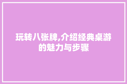 玩转八张牌,介绍经典桌游的魅力与步骤 玩转八张牌,介绍经典桌游的魅力与步骤