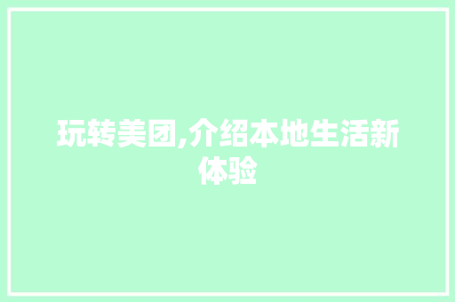 玩转美团,介绍本地生活新体验 玩转美团,介绍本地生活新体验