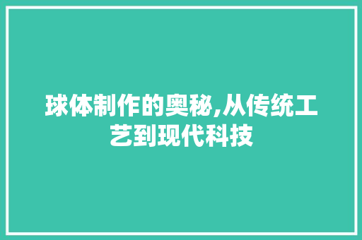 球体制作的奥秘,从传统工艺到现代科技
