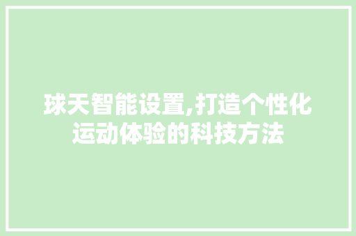球天智能设置,打造个性化运动体验的科技方法