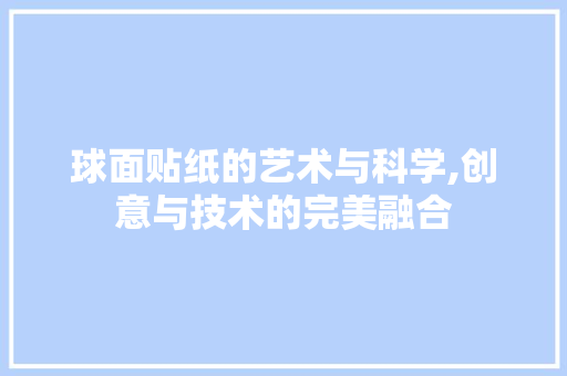 球面贴纸的艺术与科学,创意与技术的完美融合