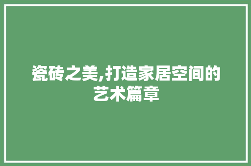 瓷砖之美,打造家居空间的艺术篇章