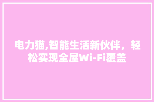 电力猫,智能生活新伙伴，轻松实现全屋Wi-Fi覆盖