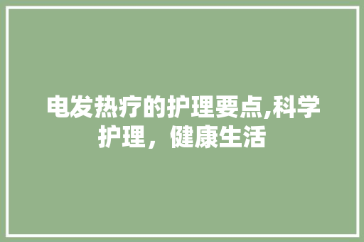 电发热疗的护理要点,科学护理,健康生活 电发热疗的护理要点,科学护理,健康生活
