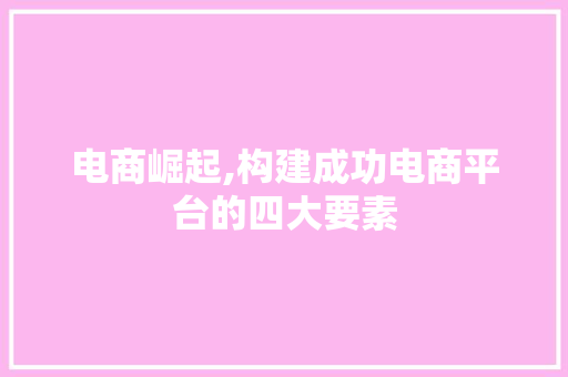 电商崛起,构建成功电商平台的四大要素 电商崛起,构建成功电商平台的四大要素