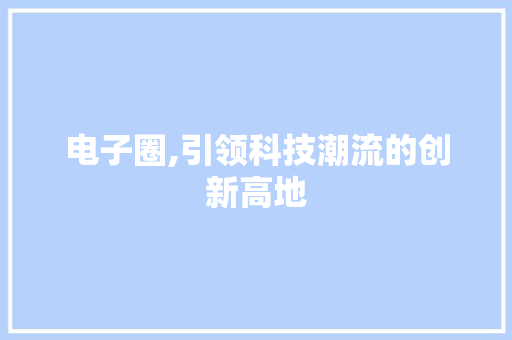 电子圈,引领科技潮流的创新高地
