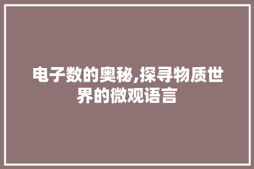 电子数的奥秘,探寻物质世界的微观语言