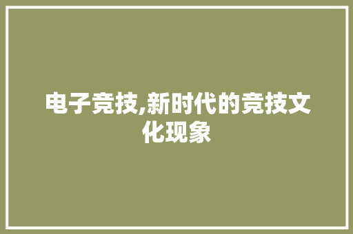 电子竞技,新时代的竞技文化现象