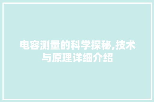 电容测量的科学探秘,技术与原理详细介绍 电容测量的科学探秘,技术与原理详细介绍