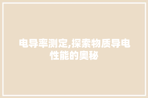 电导率测定,探索物质导电性能的奥秘