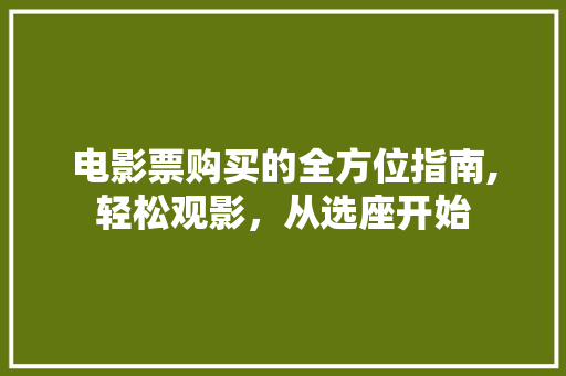 电影票购买的全方位指南,轻松观影，从选座开始