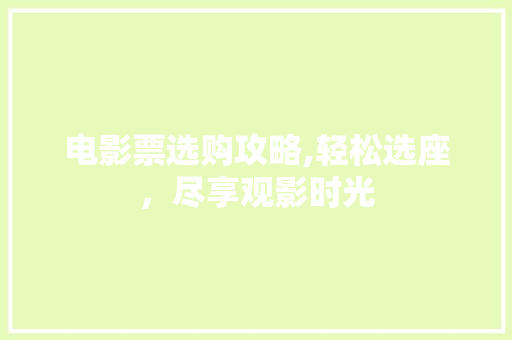 电影票选购攻略,轻松选座，尽享观影时光 电脑基础