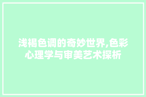 浅褐色调的奇妙世界,色彩心理学与审美艺术探析 网络技术 浅褐色调的奇妙世界,色彩心理学与审美艺术探析 网络技术