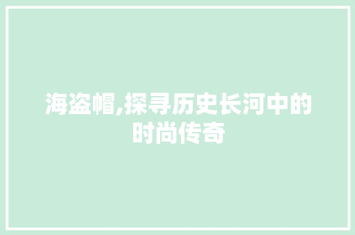 海盗帽,探寻历史长河中的时尚传奇