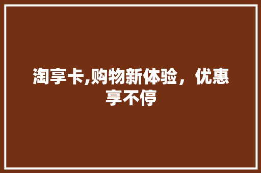 淘享卡,购物新体验，优惠享不停 网络技术