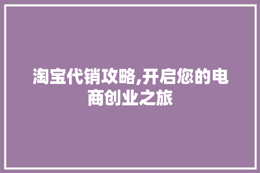 淘宝代销攻略,开启您的电商创业之旅 网络技术