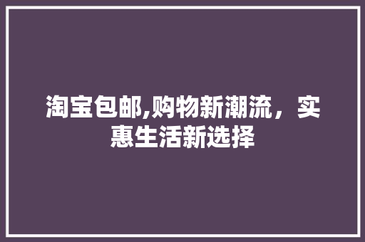 淘宝包邮,购物新潮流，实惠生活新选择 网络技术