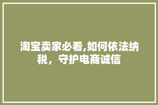 淘宝卖家必看,如何依法纳税，守护电商诚信 网络技术