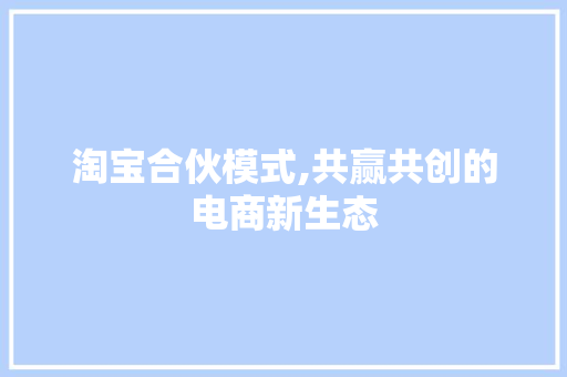 淘宝合伙模式,共赢共创的电商新生态 网络技术