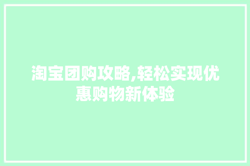 淘宝团购攻略,轻松实现优惠购物新体验 网络技术