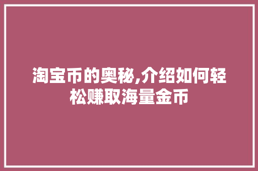 淘宝币的奥秘,介绍如何轻松赚取海量金币 网络技术