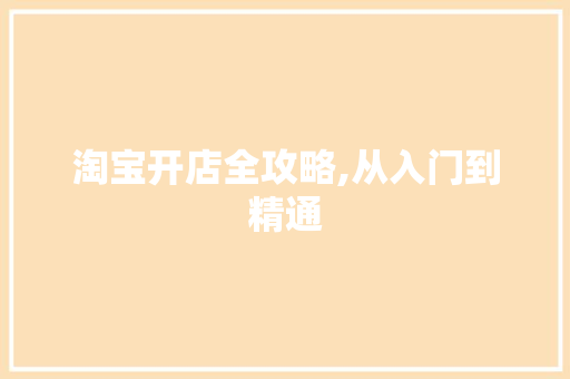 淘宝开店全攻略,从入门到精通