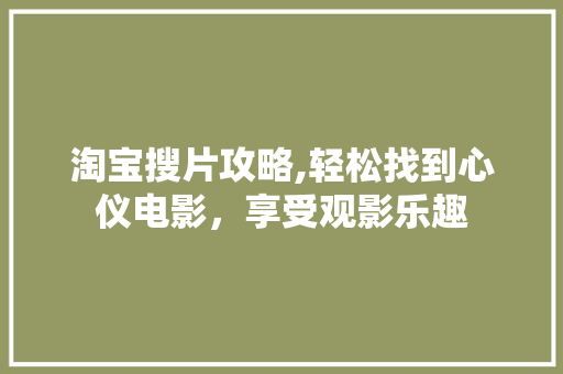 淘宝搜片攻略,轻松找到心仪电影，享受观影乐趣