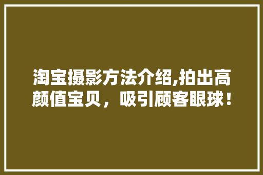 淘宝摄影方法介绍,拍出高颜值宝贝，吸引顾客眼球！ 网络技术
