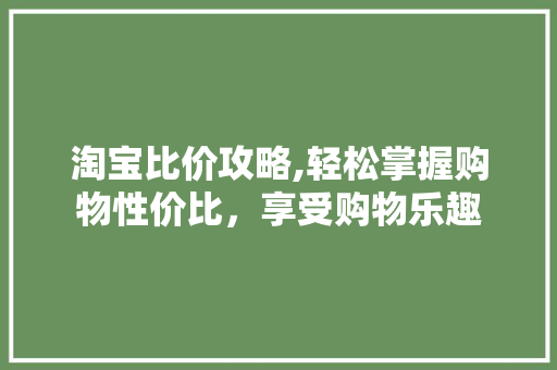 淘宝比价攻略,轻松掌握购物性价比，享受购物乐趣 电脑基础