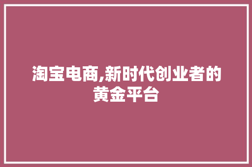 淘宝电商,新时代创业者的黄金平台