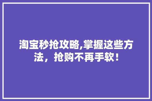 淘宝秒抢攻略,掌握这些方法，抢购不再手软！ 网络技术