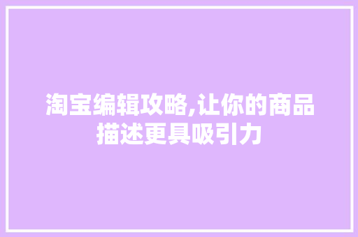 淘宝编辑攻略,让你的商品描述更具吸引力 操作系统